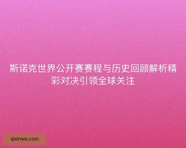 斯诺克世界公开赛赛程与历史回顾解析精彩对决引领全球关注 斯诺克世界公开赛赛程与历史回顾解析精彩对决引领全球关注