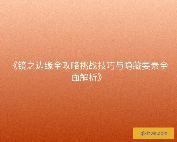 《镜之边缘全攻略挑战技巧与隐藏要素全面解析》