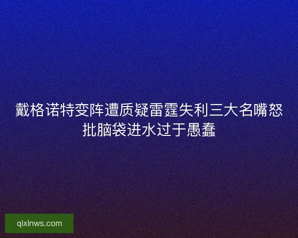 戴格诺特变阵遭质疑雷霆失利三大名嘴怒批脑袋进水过于愚蠢