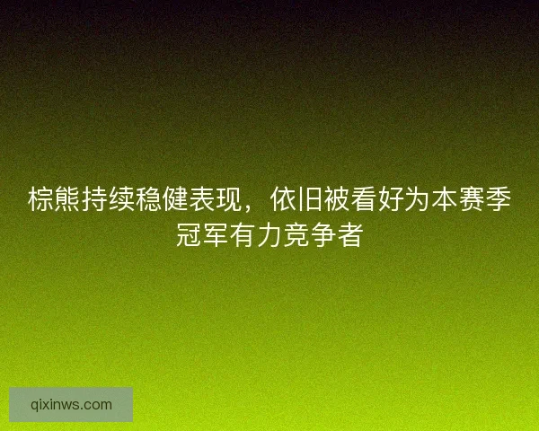棕熊持续稳健表现，依旧被看好为本赛季冠军有力竞争者