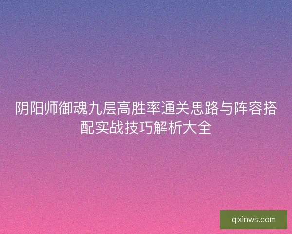 阴阳师御魂九层高胜率通关思路与阵容搭配实战技巧解析大全