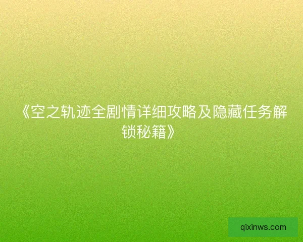 《空之轨迹全剧情详细攻略及隐藏任务解锁秘籍》