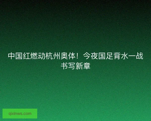 中国红燃动杭州奥体！今夜国足背水一战书写新章