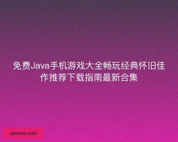 免费Java手机游戏大全畅玩经典怀旧佳作推荐下载指南最新合集