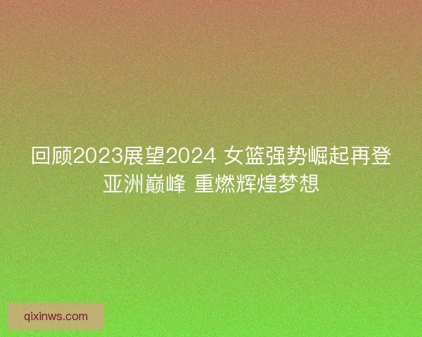 回顾2023展望2024 女篮强势崛起再登亚洲巅峰 重燃辉煌梦想