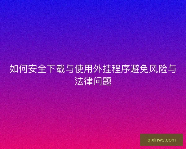 如何安全下载与使用外挂程序避免风险与法律问题