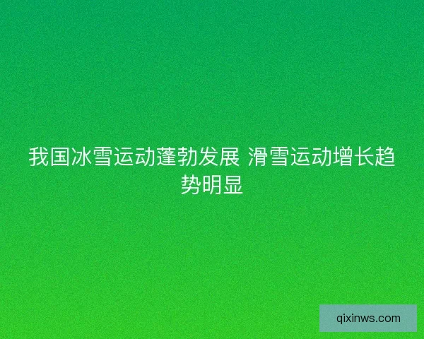 我国冰雪运动蓬勃发展 滑雪运动增长趋势明显