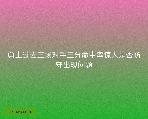 勇士过去三场对手三分命中率惊人是否防守出现问题