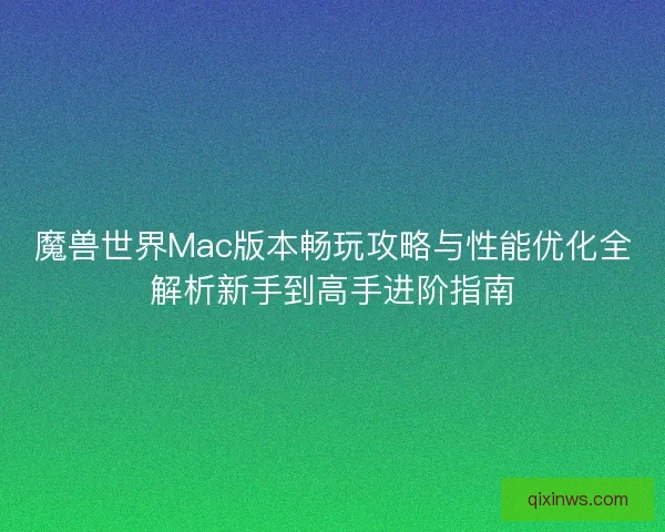 魔兽世界Mac版本畅玩攻略与性能优化全解析新手到高手进阶指南