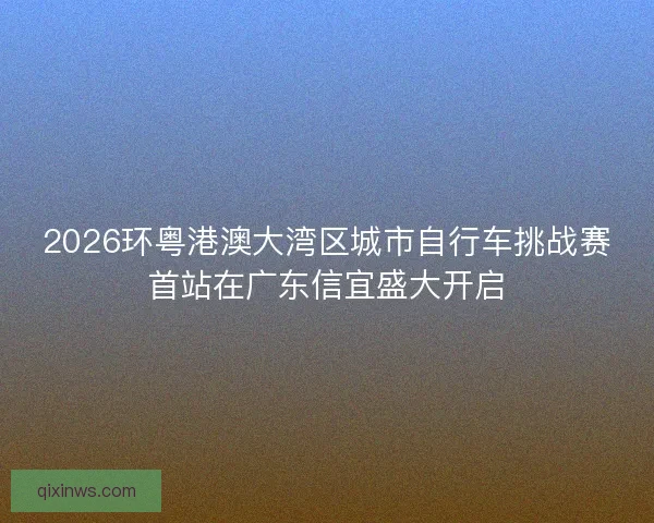 2026环粤港澳大湾区城市自行车挑战赛首站在广东信宜盛大开启