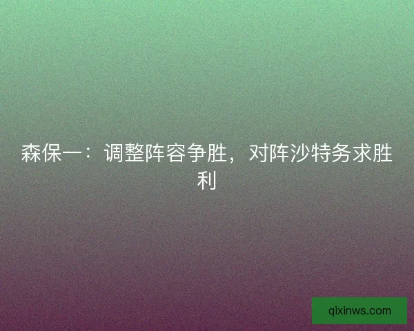 森保一：调整阵容争胜，对阵沙特务求胜利