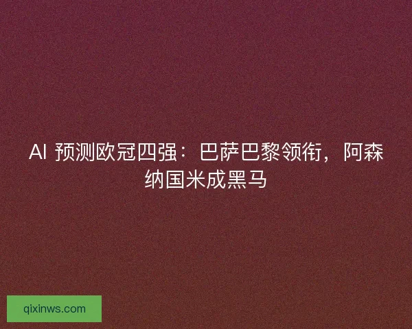 AI 预测欧冠四强:巴萨巴黎领衔,阿森纳国米成黑马 AI 预测欧冠四强:巴萨巴黎领衔,阿森纳国米成黑马
