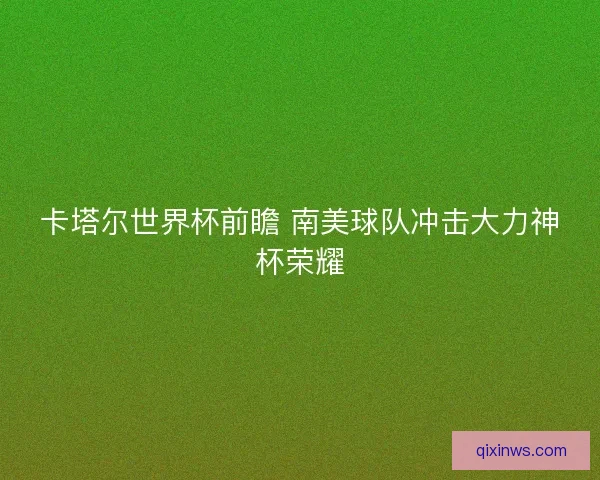 卡塔尔世界杯前瞻 南美球队冲击大力神杯荣耀 卡塔尔世界杯前瞻 南美球队冲击大力神杯荣耀