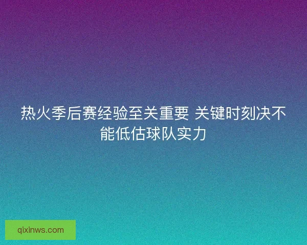 热火季后赛经验至关重要 关键时刻决不能低估球队实力 热火季后赛经验至关重要 关键时刻决不能低估球队实力