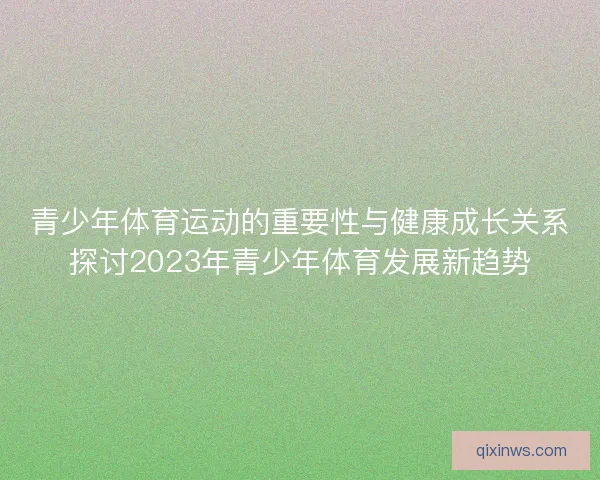 青少年体育运动的重要性与健康成长关系探讨2023年青少年体育发展新趋势 青少年体育运动的重要性与健康成长关系探讨2023年青少年体育发展新趋势