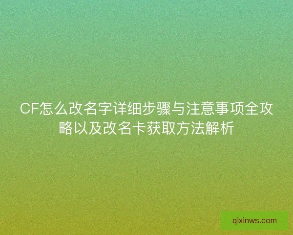 CF怎么改名字详细步骤与注意事项全攻略以及改名卡获取方法解析 CF怎么改名字详细步骤与注意事项全攻略以及改名卡获取方法解析